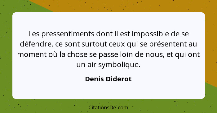 Les pressentiments dont il est impossible de se défendre, ce sont surtout ceux qui se présentent au moment où la chose se passe loin d... - Denis Diderot