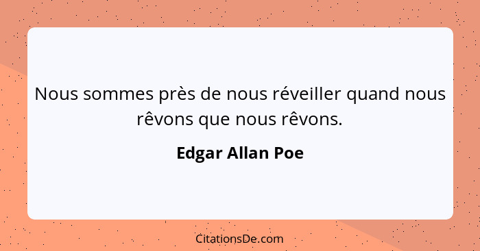 Nous sommes près de nous réveiller quand nous rêvons que nous rêvons.... - Edgar Allan Poe