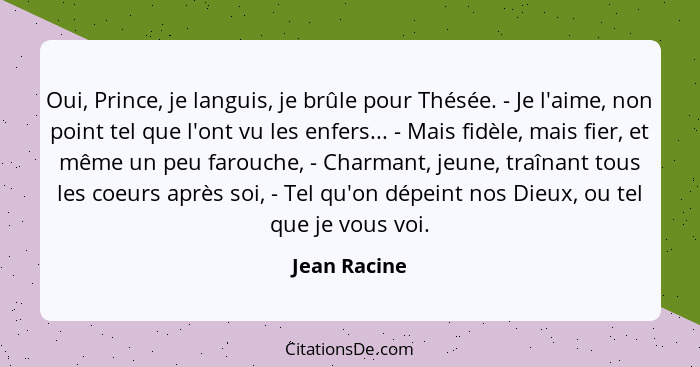 Oui, Prince, je languis, je brûle pour Thésée. - Je l'aime, non point tel que l'ont vu les enfers... - Mais fidèle, mais fier, et même u... - Jean Racine