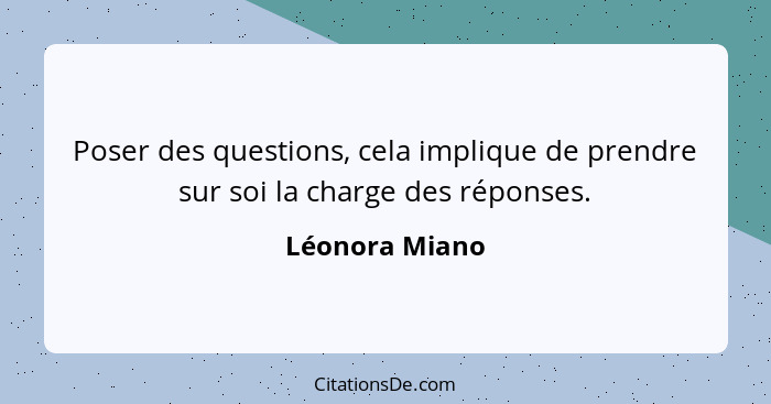 Poser des questions, cela implique de prendre sur soi la charge des réponses.... - Léonora Miano