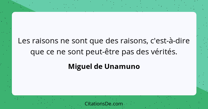 Les raisons ne sont que des raisons, c'est-à-dire que ce ne sont peut-être pas des vérités.... - Miguel de Unamuno