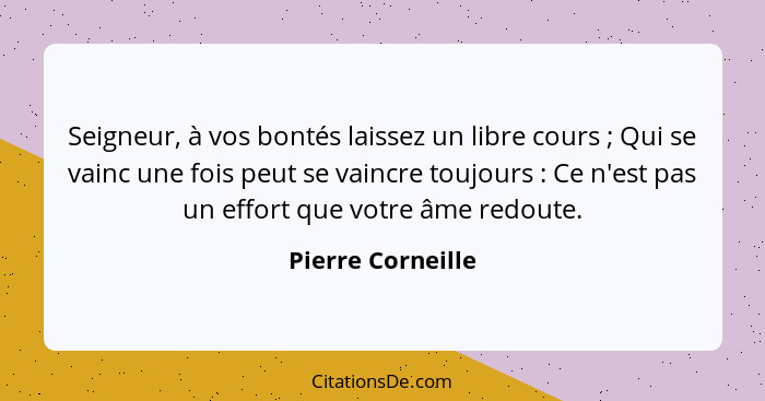 Seigneur, à vos bontés laissez un libre cours ; Qui se vainc une fois peut se vaincre toujours : Ce n'est pas un effort q... - Pierre Corneille