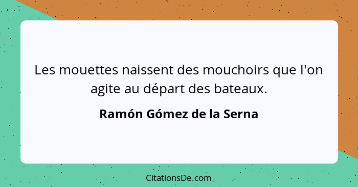 Les mouettes naissent des mouchoirs que l'on agite au départ des bateaux.... - Ramón Gómez de la Serna