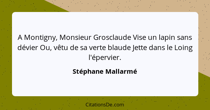 A Montigny, Monsieur Grosclaude Vise un lapin sans dévier Ou, vêtu de sa verte blaude Jette dans le Loing l'épervier.... - Stéphane Mallarmé
