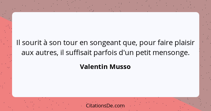 Il sourit à son tour en songeant que, pour faire plaisir aux autres, il suffisait parfois d'un petit mensonge.... - Valentin Musso