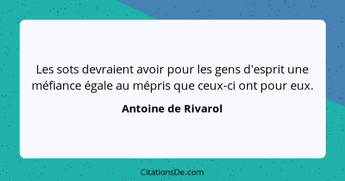 Les sots devraient avoir pour les gens d'esprit une méfiance égale au mépris que ceux-ci ont pour eux.... - Antoine de Rivarol