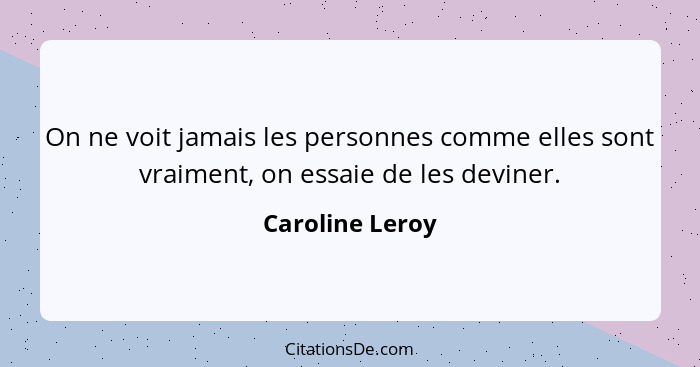 On ne voit jamais les personnes comme elles sont vraiment, on essaie de les deviner.... - Caroline Leroy