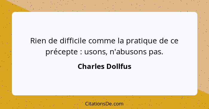 Rien de difficile comme la pratique de ce précepte : usons, n'abusons pas.... - Charles Dollfus