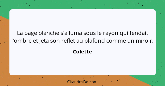 La page blanche s'alluma sous le rayon qui fendait l'ombre et jeta son reflet au plafond comme un miroir.... - Colette