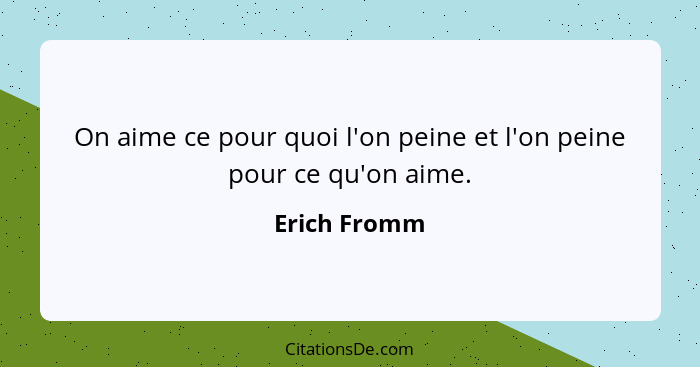 On aime ce pour quoi l'on peine et l'on peine pour ce qu'on aime.... - Erich Fromm