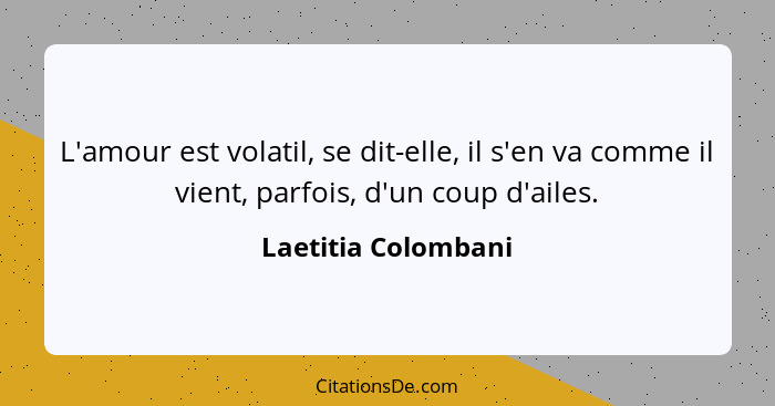 L'amour est volatil, se dit-elle, il s'en va comme il vient, parfois, d'un coup d'ailes.... - Laetitia Colombani