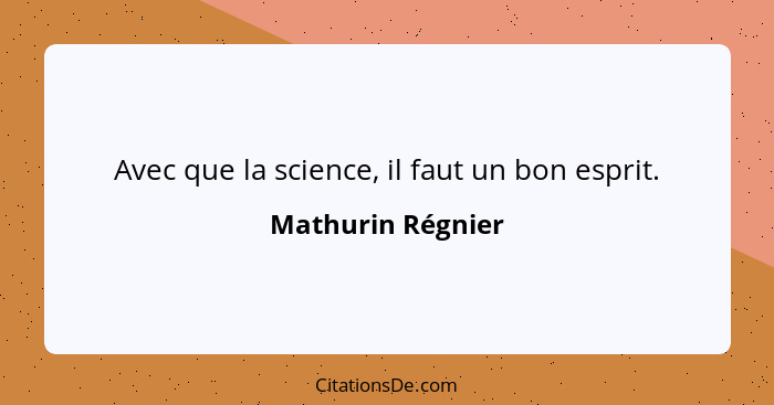 Avec que la science, il faut un bon esprit.... - Mathurin Régnier