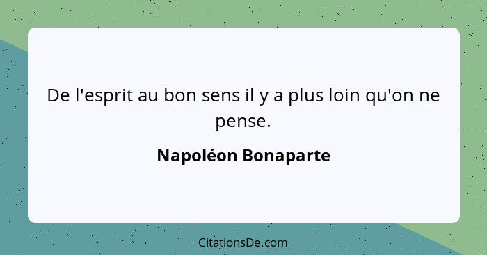 De l'esprit au bon sens il y a plus loin qu'on ne pense.... - Napoléon Bonaparte