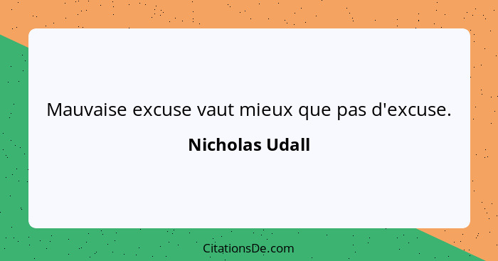 Mauvaise excuse vaut mieux que pas d'excuse.... - Nicholas Udall