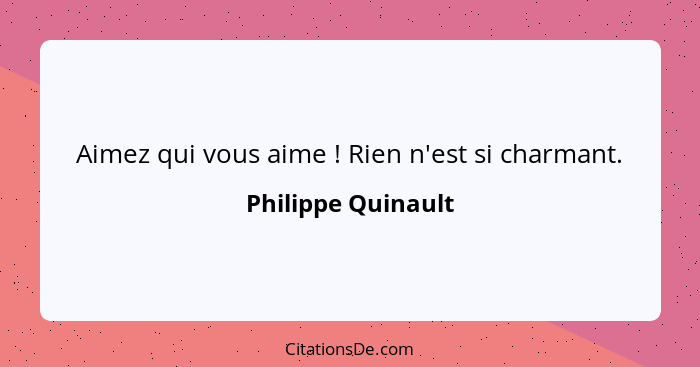 Aimez qui vous aime ! Rien n'est si charmant.... - Philippe Quinault