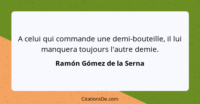 A celui qui commande une demi-bouteille, il lui manquera toujours l'autre demie.... - Ramón Gómez de la Serna