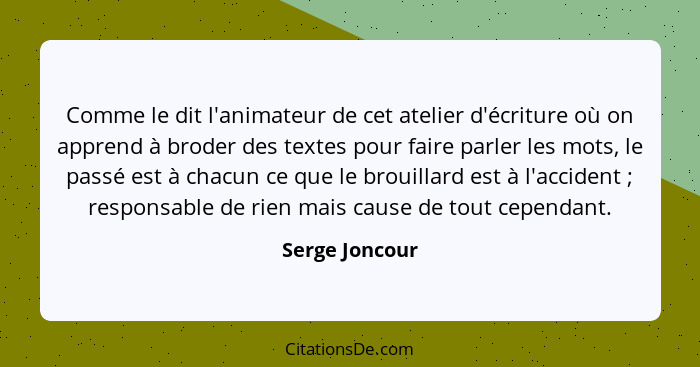 Comme le dit l'animateur de cet atelier d'écriture où on apprend à broder des textes pour faire parler les mots, le passé est à chacun... - Serge Joncour