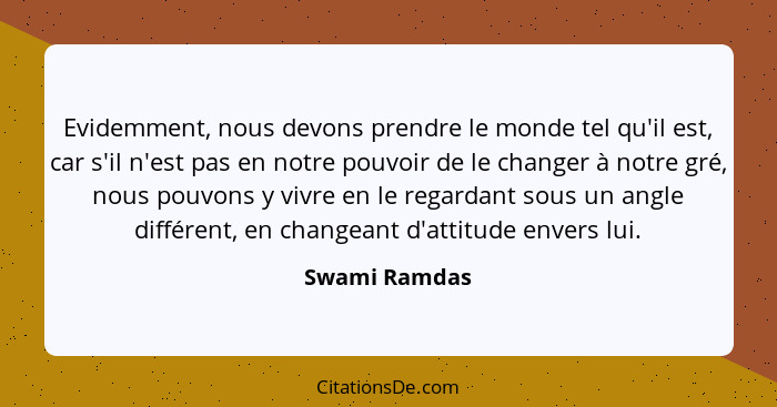 Evidemment, nous devons prendre le monde tel qu'il est, car s'il n'est pas en notre pouvoir de le changer à notre gré, nous pouvons y v... - Swami Ramdas