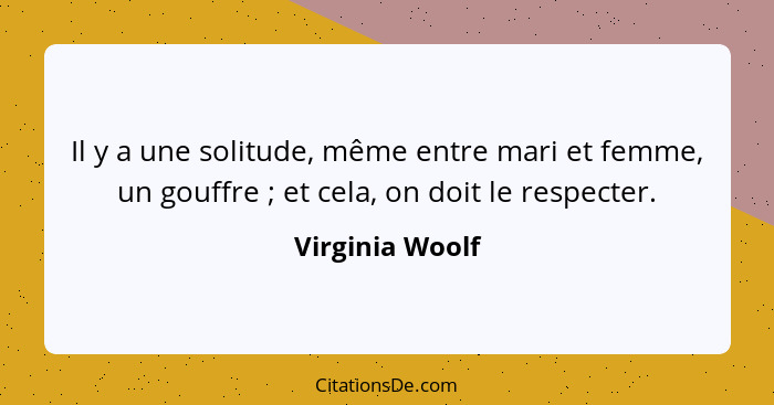 Il y a une solitude, même entre mari et femme, un gouffre ; et cela, on doit le respecter.... - Virginia Woolf
