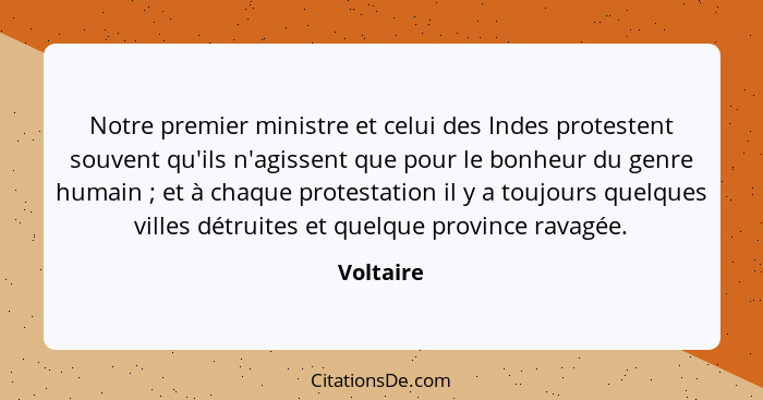 Notre premier ministre et celui des Indes protestent souvent qu'ils n'agissent que pour le bonheur du genre humain ; et à chaque prote... - Voltaire