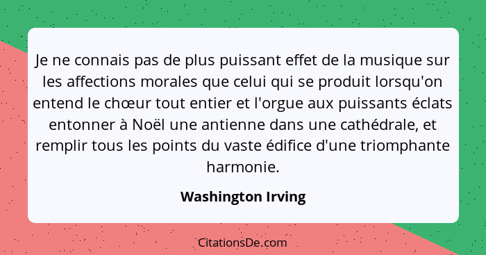 Je ne connais pas de plus puissant effet de la musique sur les affections morales que celui qui se produit lorsqu'on entend le chœ... - Washington Irving