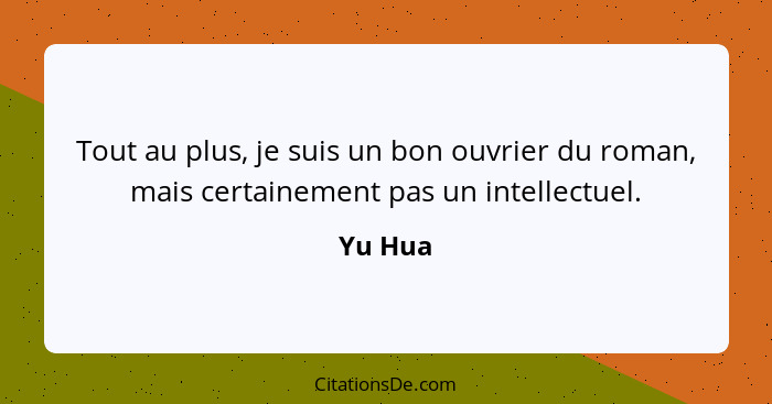 Tout au plus, je suis un bon ouvrier du roman, mais certainement pas un intellectuel.... - Yu Hua