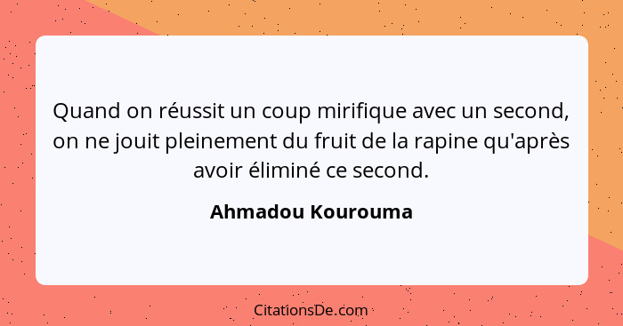 Quand on réussit un coup mirifique avec un second, on ne jouit pleinement du fruit de la rapine qu'après avoir éliminé ce second.... - Ahmadou Kourouma