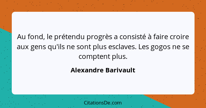 Au fond, le prétendu progrès a consisté à faire croire aux gens qu'ils ne sont plus esclaves. Les gogos ne se comptent plus.... - Alexandre Barivault