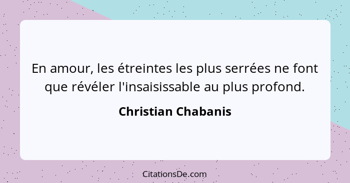 En amour, les étreintes les plus serrées ne font que révéler l'insaisissable au plus profond.... - Christian Chabanis