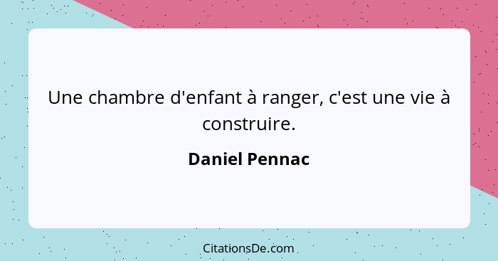 Une chambre d'enfant à ranger, c'est une vie à construire.... - Daniel Pennac