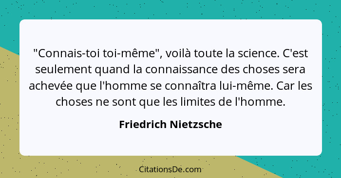 "Connais-toi toi-même", voilà toute la science. C'est seulement quand la connaissance des choses sera achevée que l'homme se con... - Friedrich Nietzsche
