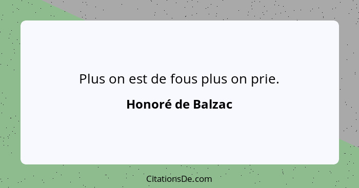 Plus on est de fous plus on prie.... - Honoré de Balzac