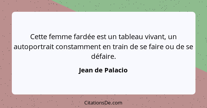 Cette femme fardée est un tableau vivant, un autoportrait constamment en train de se faire ou de se défaire.... - Jean de Palacio