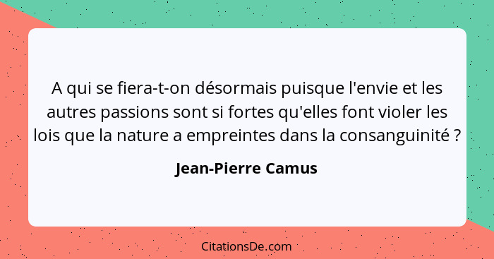 A qui se fiera-t-on désormais puisque l'envie et les autres passions sont si fortes qu'elles font violer les lois que la nature a... - Jean-Pierre Camus