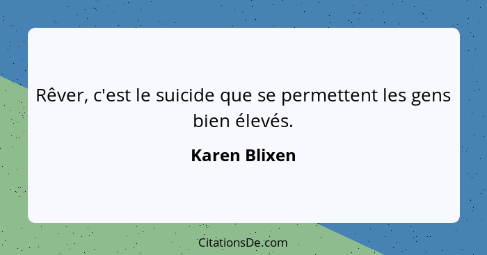 Rêver, c'est le suicide que se permettent les gens bien élevés.... - Karen Blixen