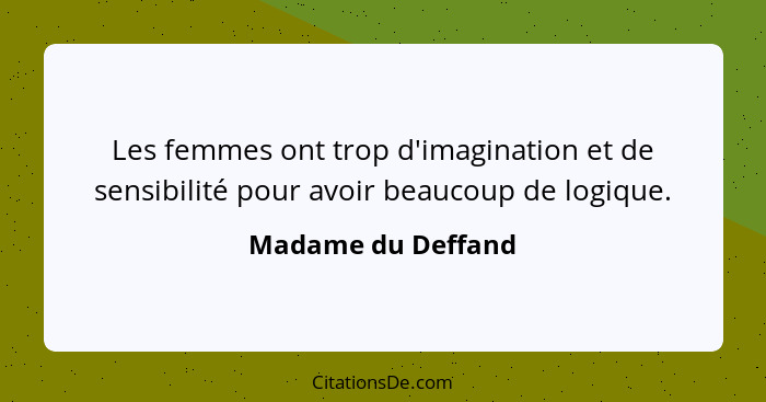 Les femmes ont trop d'imagination et de sensibilité pour avoir beaucoup de logique.... - Madame du Deffand