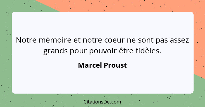 Notre mémoire et notre coeur ne sont pas assez grands pour pouvoir être fidèles.... - Marcel Proust