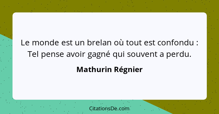 Le monde est un brelan où tout est confondu : Tel pense avoir gagné qui souvent a perdu.... - Mathurin Régnier