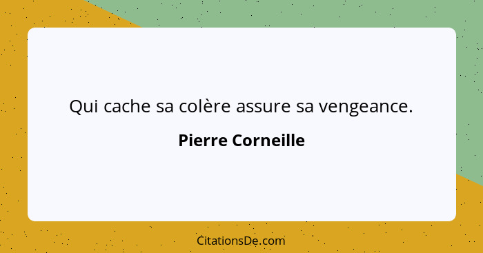 Qui cache sa colère assure sa vengeance.... - Pierre Corneille