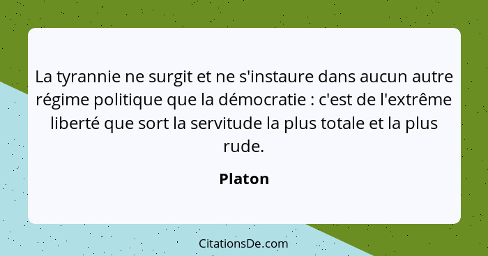 La tyrannie ne surgit et ne s'instaure dans aucun autre régime politique que la démocratie : c'est de l'extrême liberté que sort la serv... - Platon