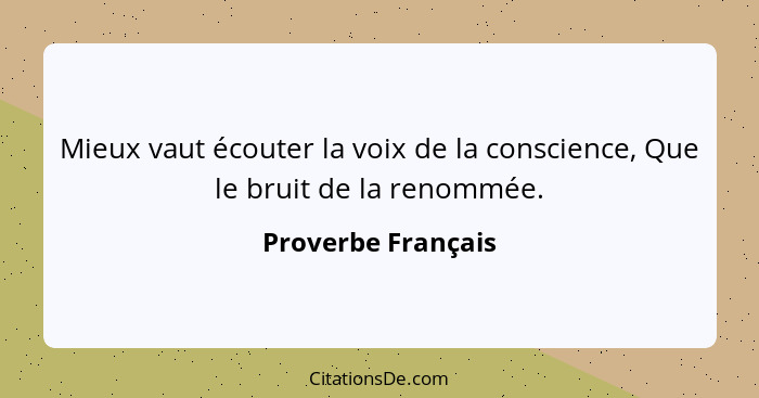 Mieux vaut écouter la voix de la conscience, Que le bruit de la renommée.... - Proverbe Français