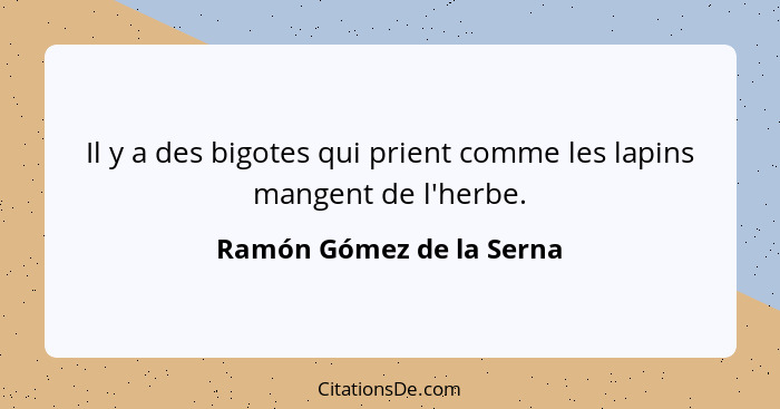 Il y a des bigotes qui prient comme les lapins mangent de l'herbe.... - Ramón Gómez de la Serna