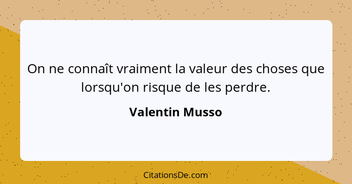 On ne connaît vraiment la valeur des choses que lorsqu'on risque de les perdre.... - Valentin Musso