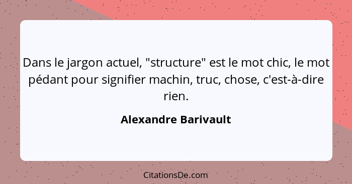 Dans le jargon actuel, "structure" est le mot chic, le mot pédant pour signifier machin, truc, chose, c'est-à-dire rien.... - Alexandre Barivault