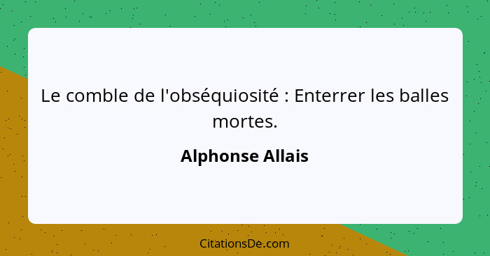 Le comble de l'obséquiosité : Enterrer les balles mortes.... - Alphonse Allais