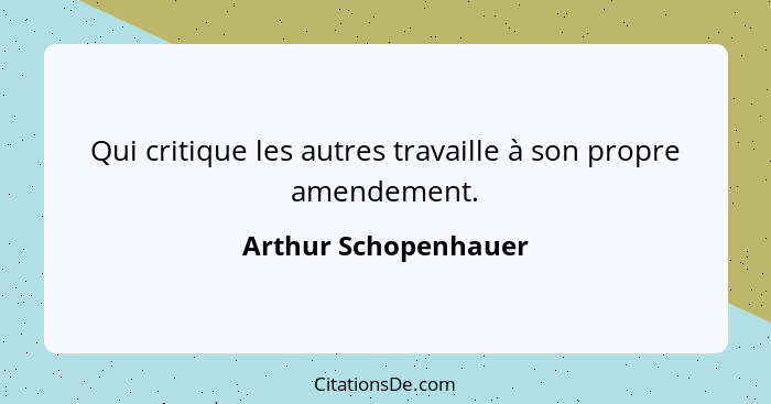 Qui critique les autres travaille à son propre amendement.... - Arthur Schopenhauer