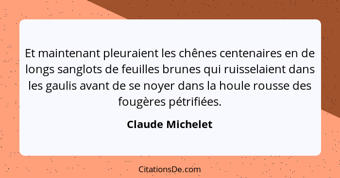 Et maintenant pleuraient les chênes centenaires en de longs sanglots de feuilles brunes qui ruisselaient dans les gaulis avant de se... - Claude Michelet