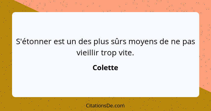 S'étonner est un des plus sûrs moyens de ne pas vieillir trop vite.... - Colette