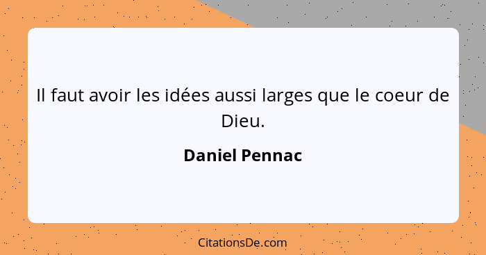 Il faut avoir les idées aussi larges que le coeur de Dieu.... - Daniel Pennac