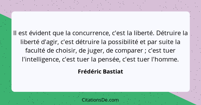 Il est évident que la concurrence, c'est la liberté. Détruire la liberté d'agir, c'est détruire la possibilité et par suite la facu... - Frédéric Bastiat